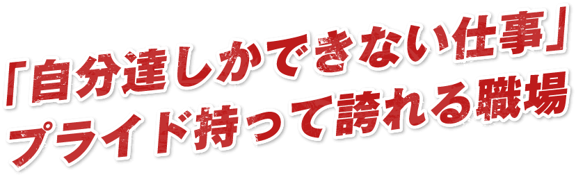 「自分達しかできない仕事」プライド持って誇れる職場